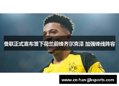 曼联正式宣布签下荷兰前锋齐尔克泽 加强锋线阵容